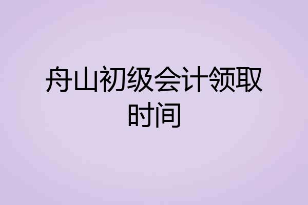 舟山初级会计领取时间