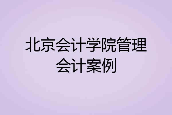 北京会计学院管理会计案例