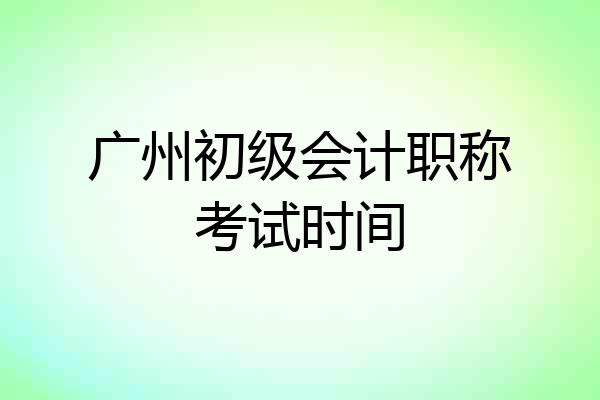 广州初级会计职称考试时间