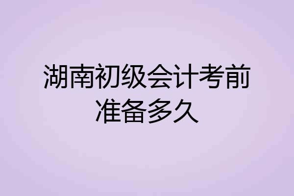 湖南初级会计考前准备多久