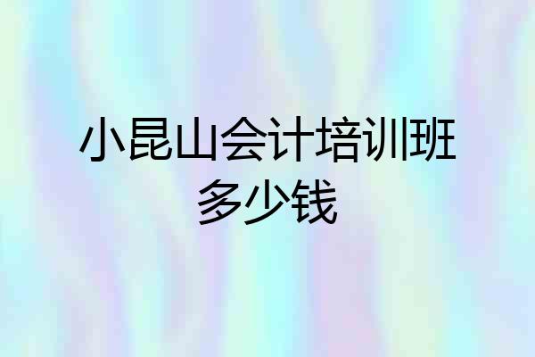 小昆山会计培训班多少钱