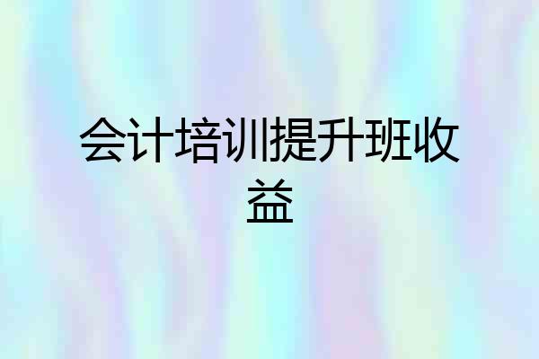 会计培训提升班收益