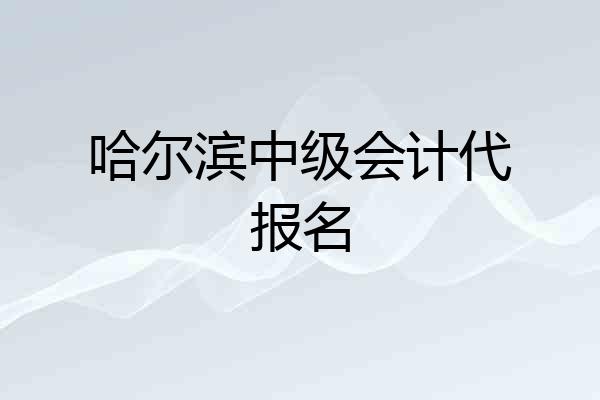 哈尔滨中级会计代报名