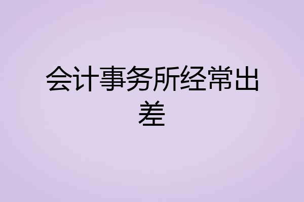 会计事务所经常出差