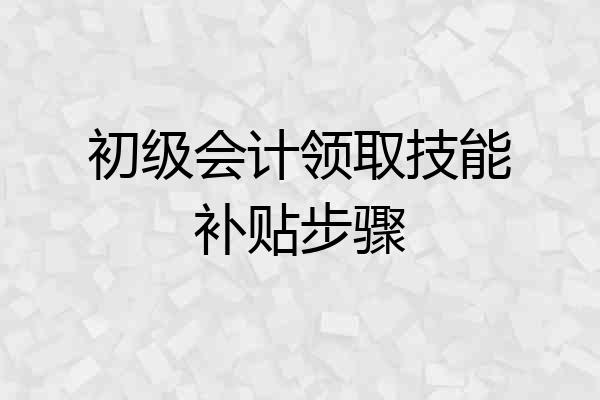 初级会计领取技能补贴步骤