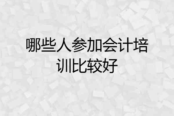 哪些人参加会计培训比较好