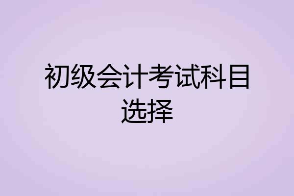 初级会计考试科目选择