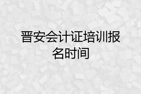 晋安会计证培训报名时间
