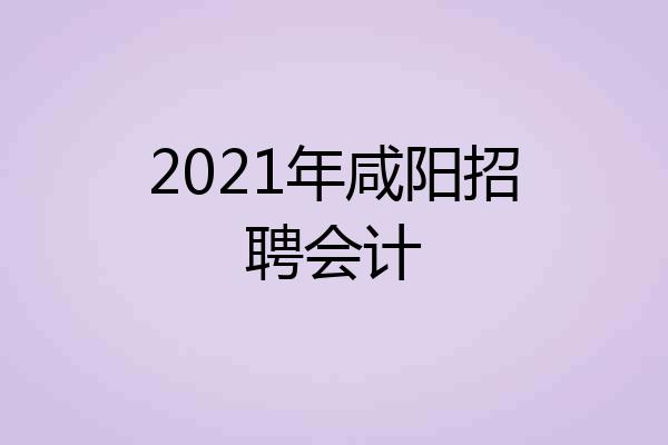 2021年咸阳招聘会计
