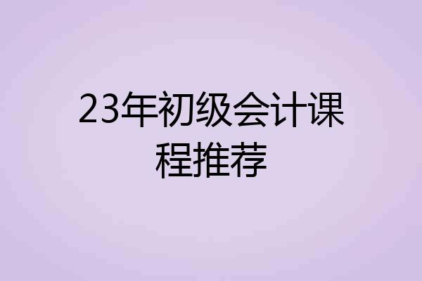 23年初级会计课程推荐