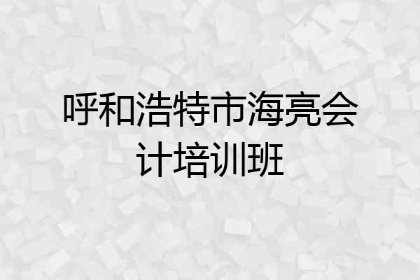 呼和浩特市海亮会计培训班