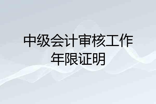 中级会计审核工作年限证明