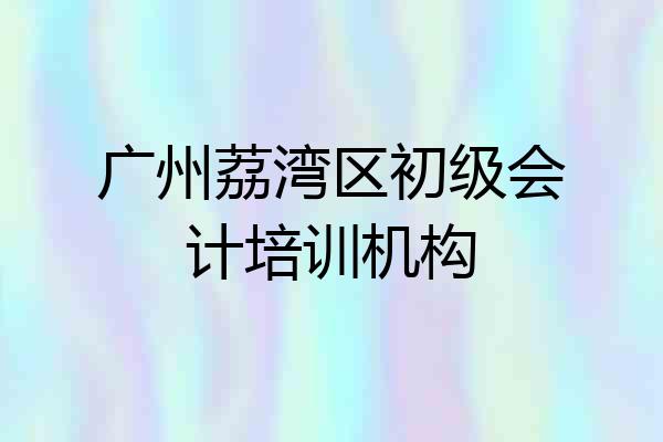广州荔湾区初级会计培训机构