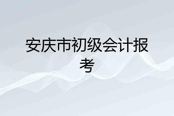 安庆市初级会计报考