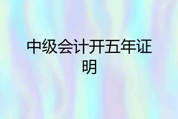 中级会计开五年证明