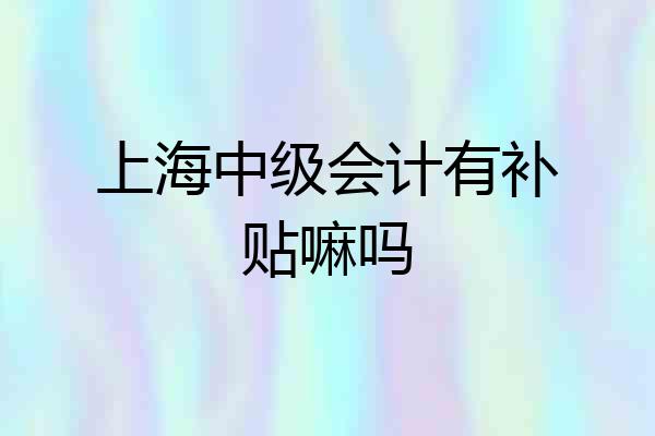 上海中级会计有补贴嘛吗