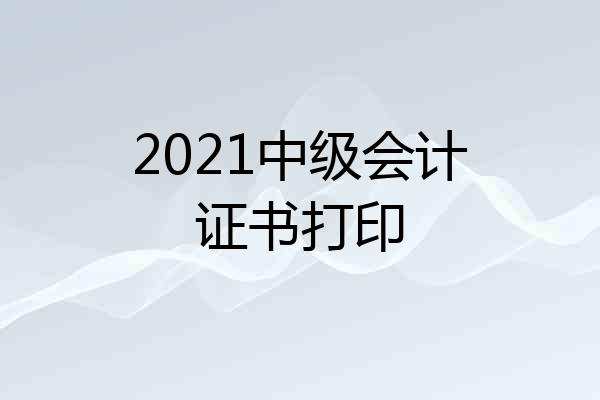 2021中级会计证书打印