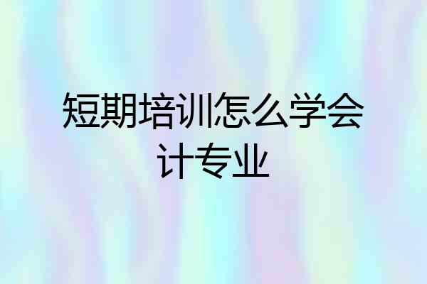 短期培训怎么学会计专业