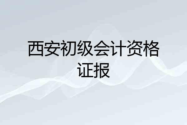 西安初级会计资格证报