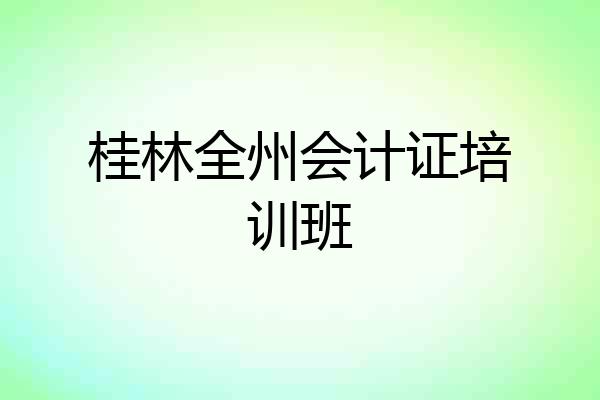 桂林全州会计证培训班