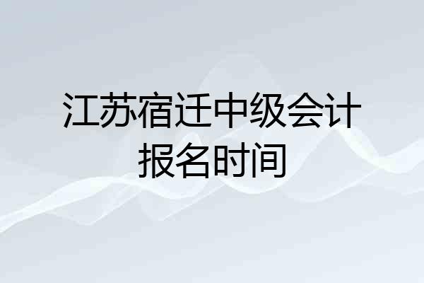 江苏宿迁中级会计报名时间