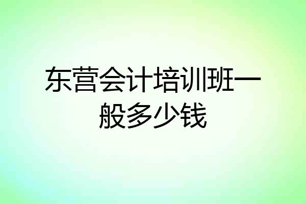 东营会计培训班一般多少钱
