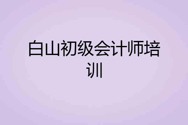白山初级会计师培训