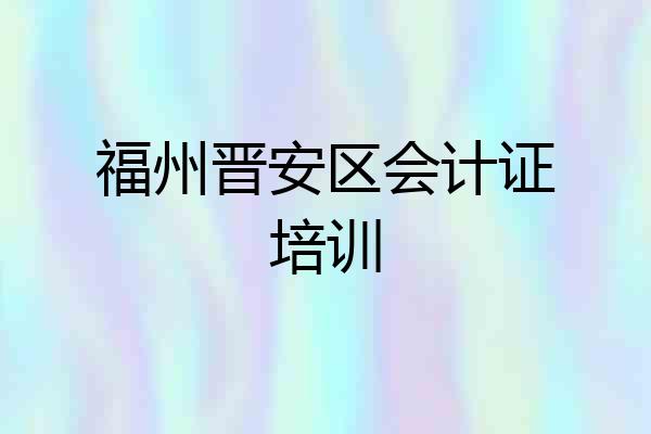 福州晋安区会计证培训