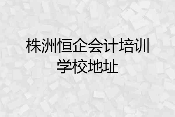 株洲恒企会计培训学校地址