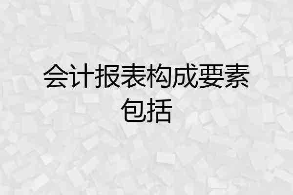 会计报表构成要素包括