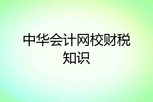 中华会计网校财税知识