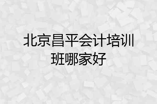 北京昌平会计培训班哪家好