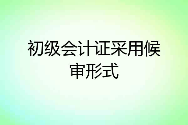 初级会计证采用候审形式