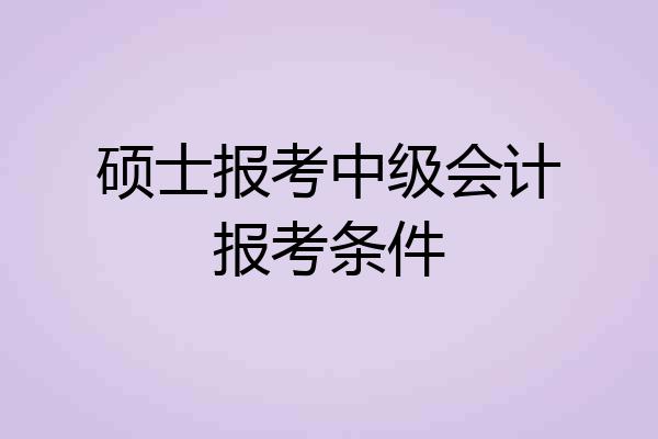硕士报考中级会计报考条件
