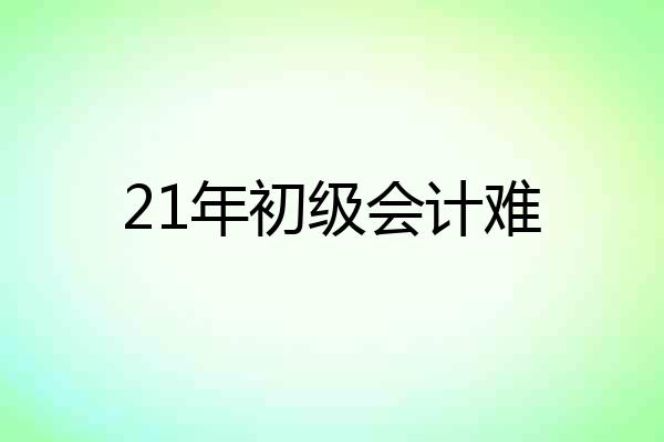 21年初级会计难