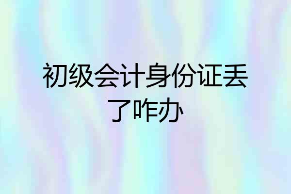 初级会计身份证丢了咋办