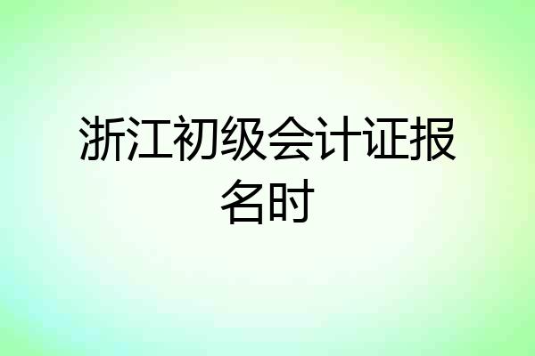 浙江初级会计证报名时