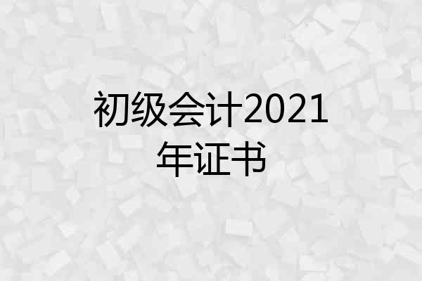 初级会计2021年证书