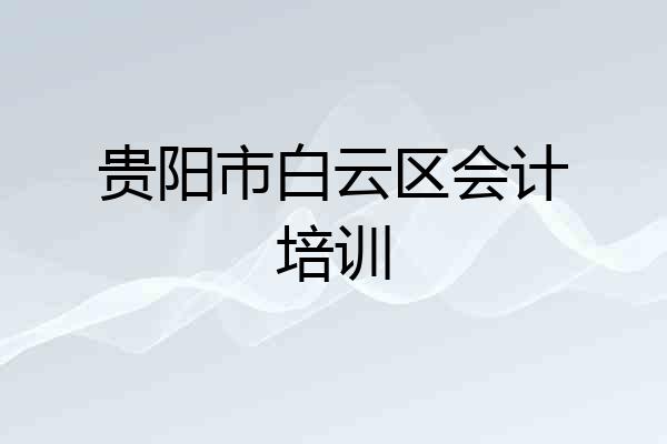贵阳市白云区会计培训