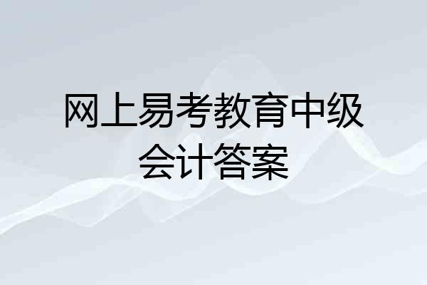 网上易考教育中级会计答案