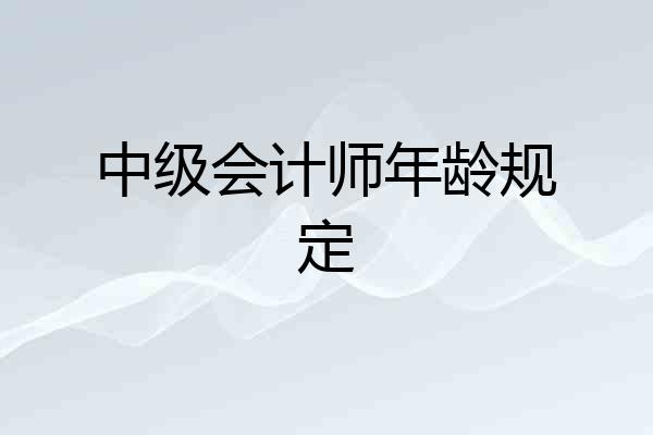 中级会计师年龄规定