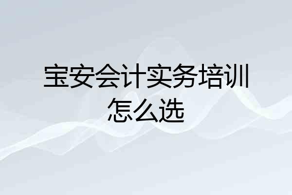 宝安会计实务培训怎么选