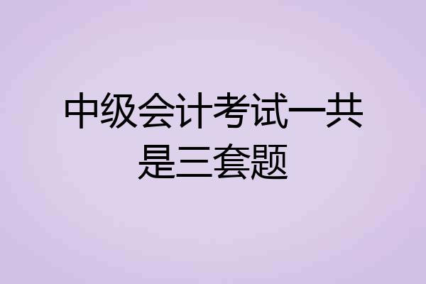中级会计考试一共是三套题