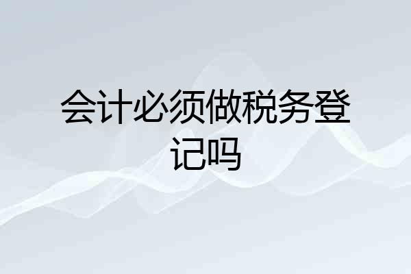 会计必须做税务登记吗