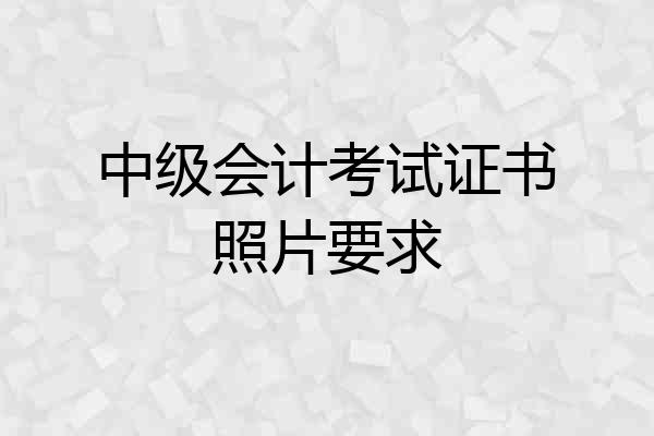 中级会计考试证书照片要求