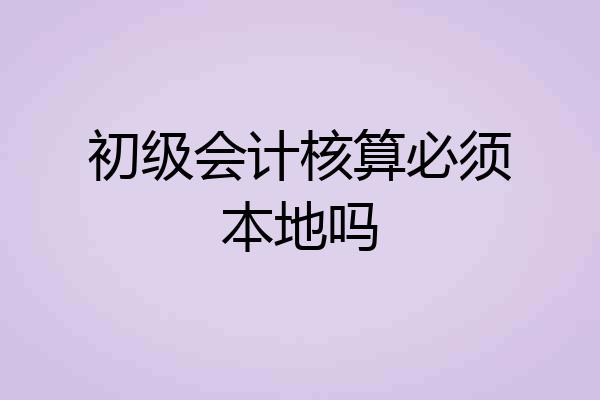 初级会计核算必须本地吗