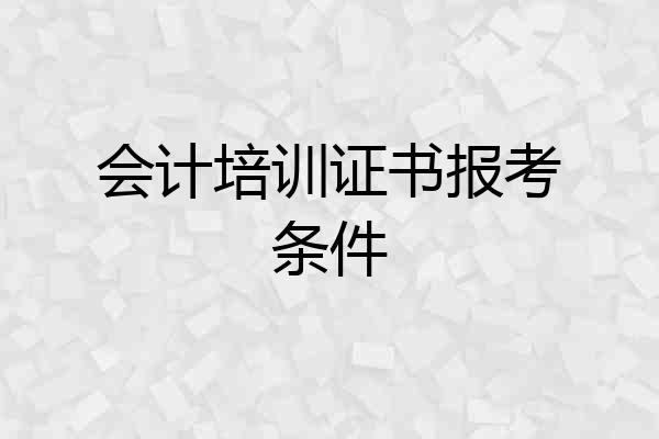 会计培训证书报考条件