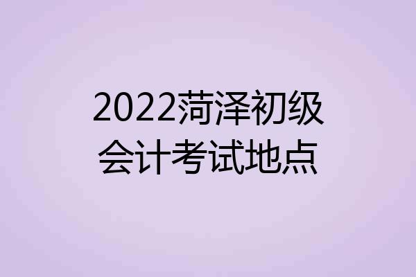 2022菏泽初级会计考试地点