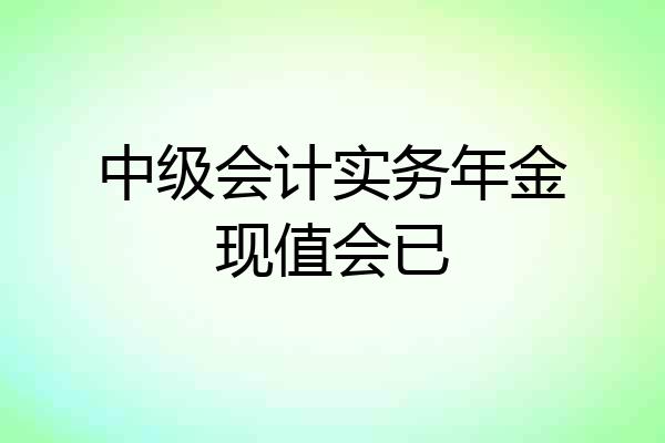 中级会计实务年金现值会已