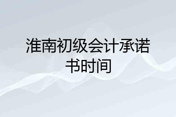 淮南初级会计承诺书时间